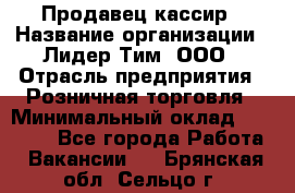 Продавец-кассир › Название организации ­ Лидер Тим, ООО › Отрасль предприятия ­ Розничная торговля › Минимальный оклад ­ 13 000 - Все города Работа » Вакансии   . Брянская обл.,Сельцо г.